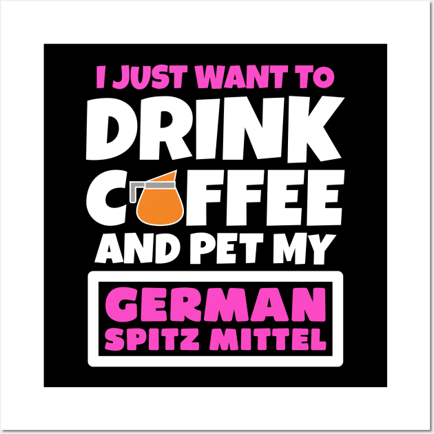 I just want to drink coffee and pet my German Spitz Mittel Wall Art by colorsplash